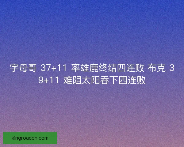 字母哥 37+11 率雄鹿终结四连败 布克 39+11 难阻太阳吞下四连败