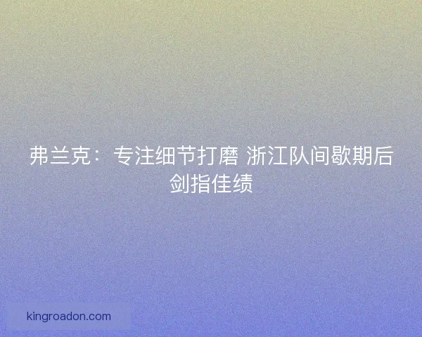 弗兰克：专注细节打磨 浙江队间歇期后剑指佳绩