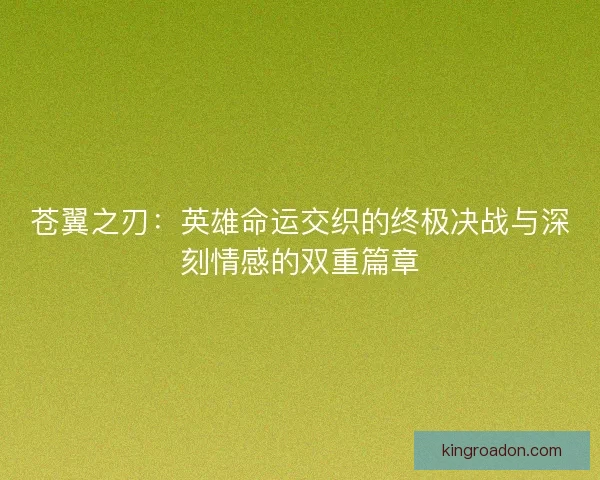 苍翼之刃：英雄命运交织的终极决战与深刻情感的双重篇章