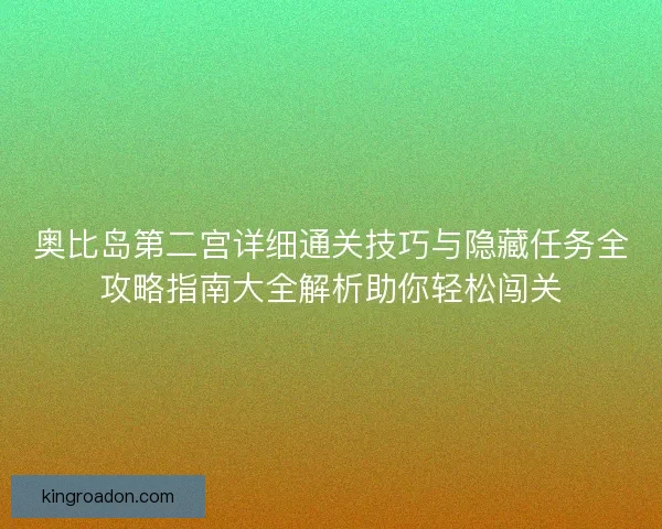 奥比岛第二宫详细通关技巧与隐藏任务全攻略指南大全解析助你轻松闯关