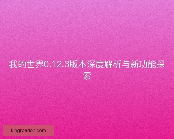 我的世界0.12.3版本深度解析与新功能探索