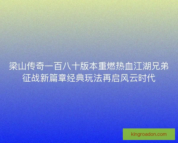 梁山传奇一百八十版本重燃热血江湖兄弟征战新篇章经典玩法再启风云时代