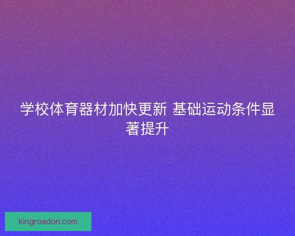 学校体育器材加快更新 基础运动条件显著提升