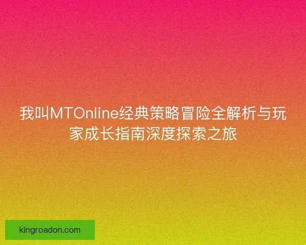我叫MTOnline经典策略冒险全解析与玩家成长指南深度探索之旅