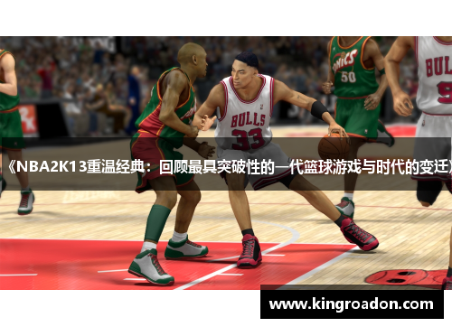 《NBA2K13重温经典：回顾最具突破性的一代篮球游戏与时代的变迁》