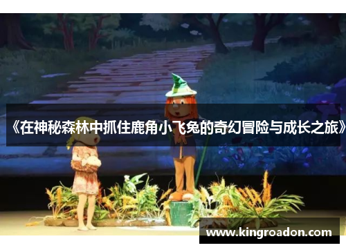 《在神秘森林中抓住鹿角小飞兔的奇幻冒险与成长之旅》