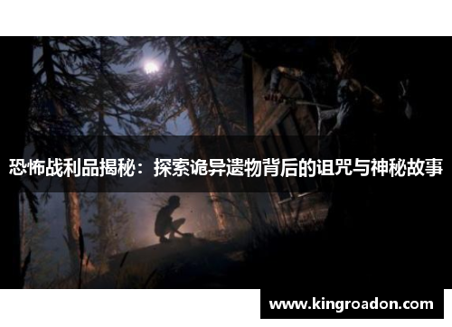 恐怖战利品揭秘：探索诡异遗物背后的诅咒与神秘故事